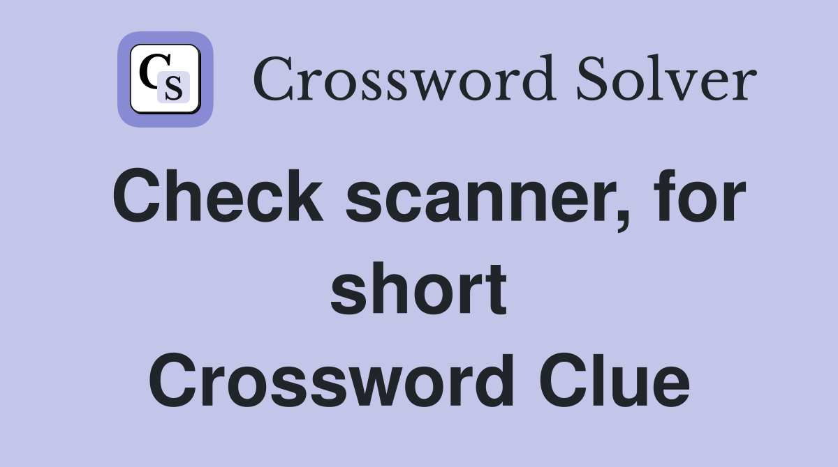 Check scanner, for short Crossword Clue Answers Crossword Solver
